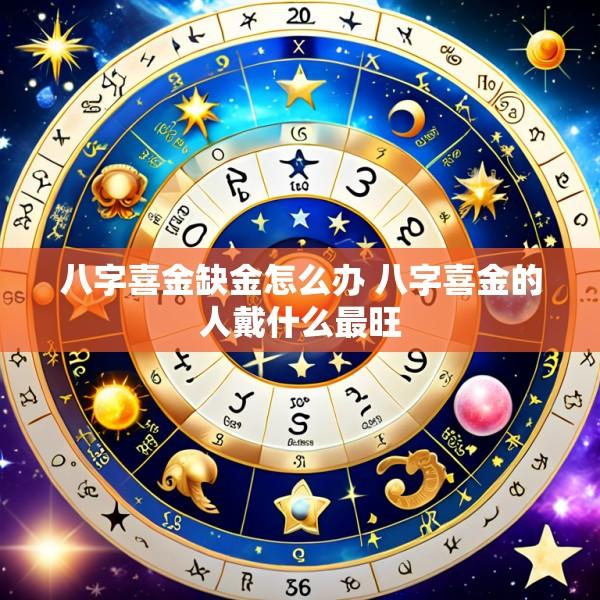 八字喜金缺金怎么办 八字喜金的人戴什么最旺