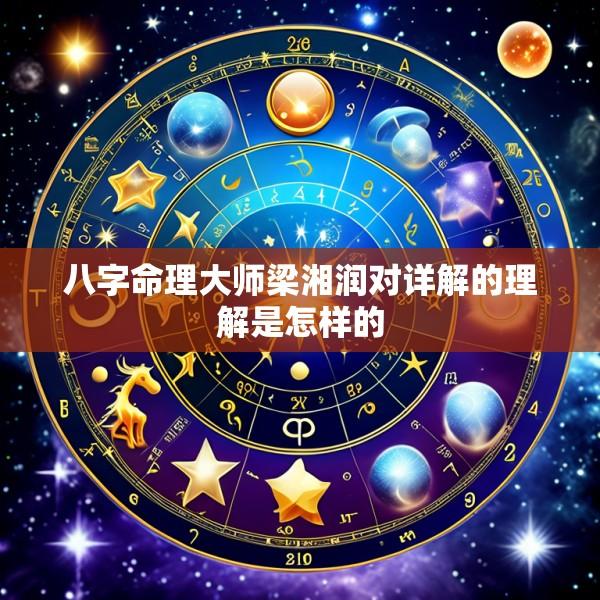 八字命理大师梁湘润对详解的理解是怎样的