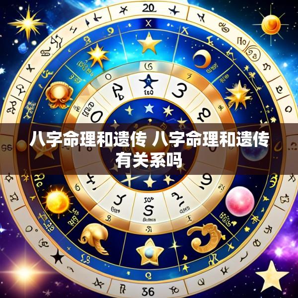 八字命理和遗传 八字命理和遗传有关系吗