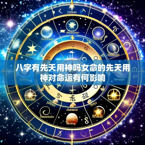 八字有先天用神吗女命的先天用神对命运有何影响