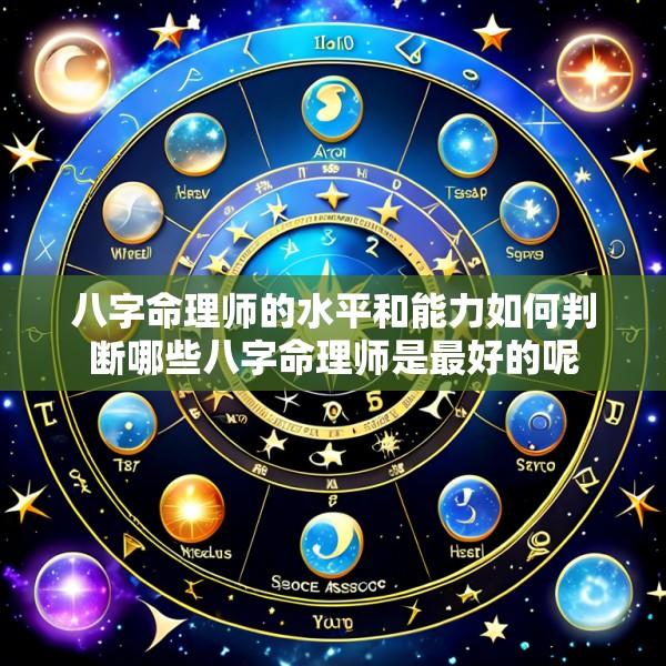 八字命理师的水平和能力如何判断哪些八字命理师是最好的呢