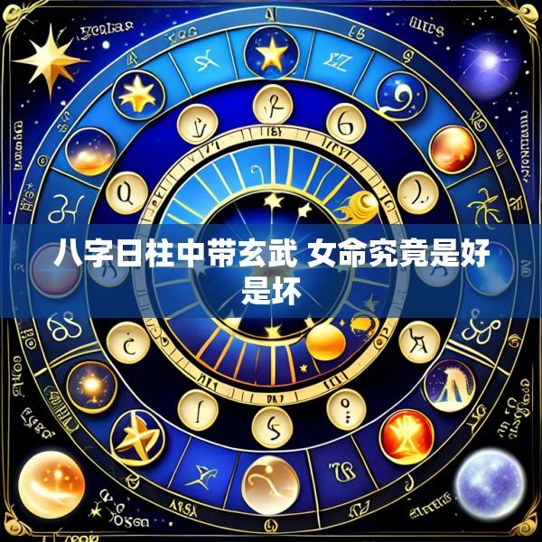 八字日柱中带玄武 女命究竟是好是坏