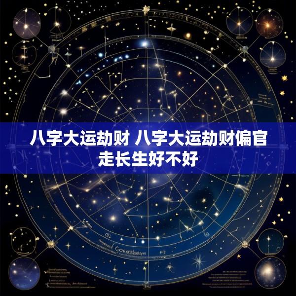 八字大运劫财 八字大运劫财偏官走长生好不好