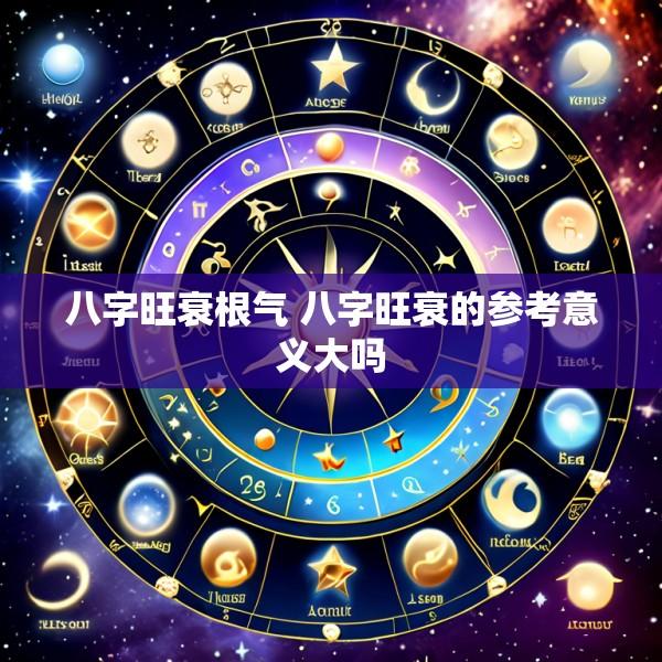 八字旺衰根气 八字旺衰的参考意义大吗