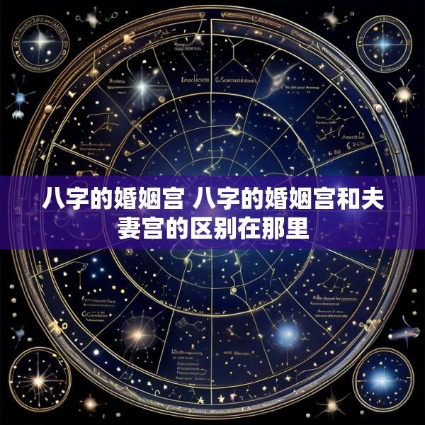 八字的婚姻宫 八字的婚姻宫和夫妻宫的区别在那里