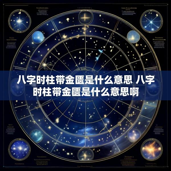 八字时柱带金匮是什么意思 八字时柱带金匮是什么意思啊