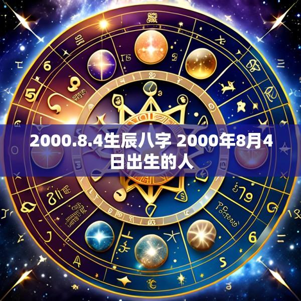 2000.8.4生辰八字 2000年8月4日出生的人