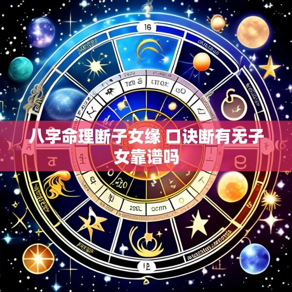 八字命理断子女缘 口诀断有无子女靠谱吗