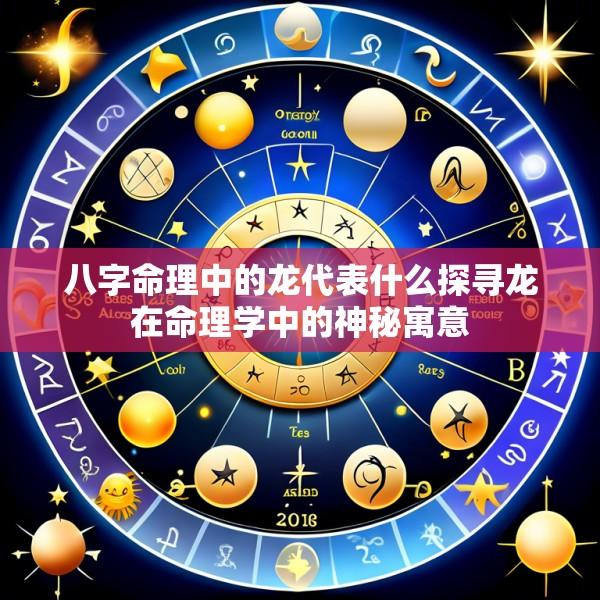 八字命理中的龙代表什么探寻龙在命理学中的神秘寓意