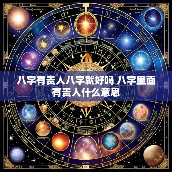八字有贵人八字就好吗 八字里面有贵人什么意思