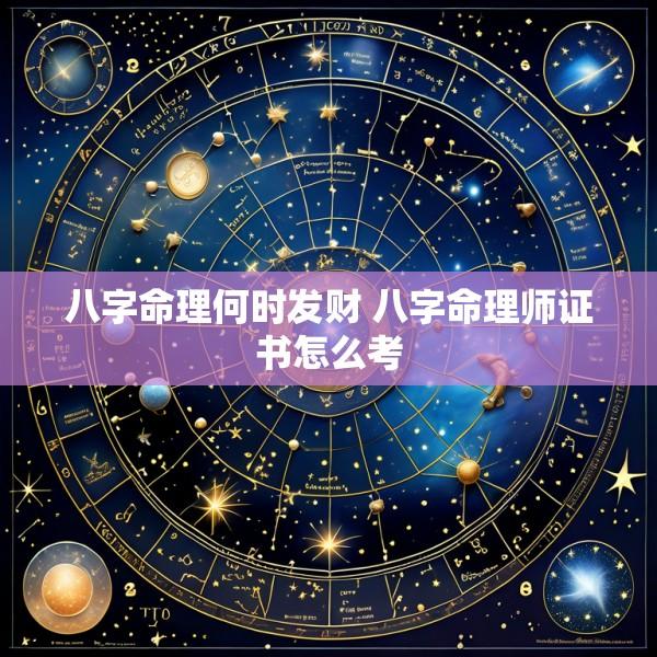 八字命理何时发财 八字命理师证书怎么考