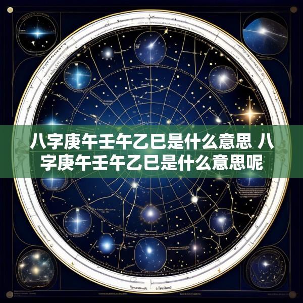 八字庚午壬午乙巳是什么意思 八字庚午壬午乙巳是什么意思呢