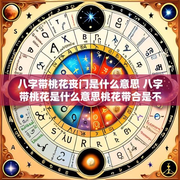 八字带桃花丧门是什么意思 八字带桃花是什么意思桃花带合是不是不好!