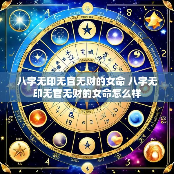 八字无印无官无财的女命 八字无印无官无财的女命怎么样