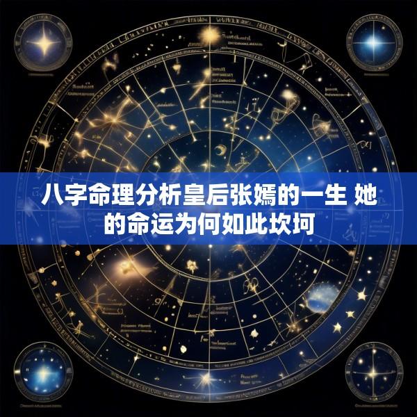 八字命理分析皇后张嫣的一生 她的命运为何如此坎坷