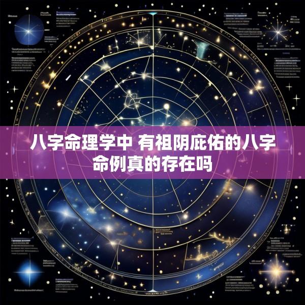 八字命理学中 有祖阴庇佑的八字命例真的存在吗