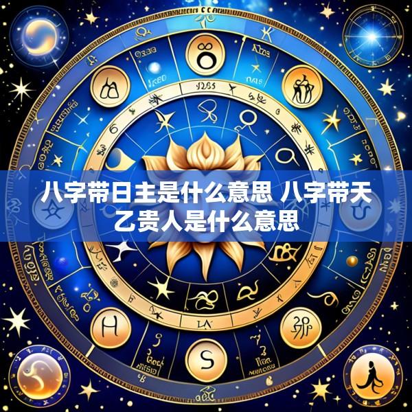 八字带日主是什么意思 八字带天乙贵人是什么意思
