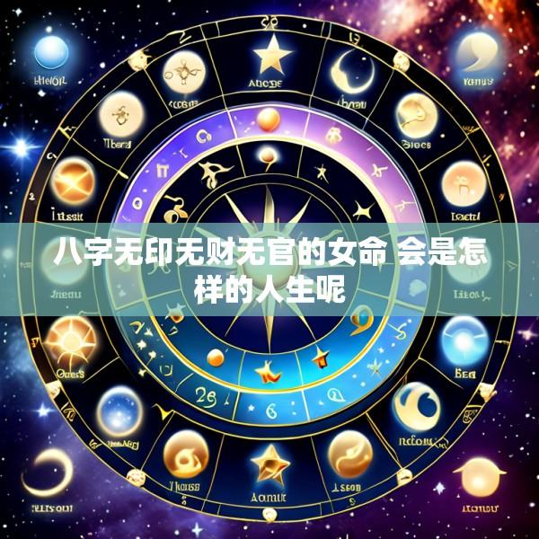 八字无印无财无官的女命 会是怎样的人生呢