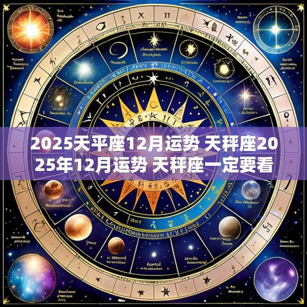 2025天平座12月运势 天秤座2025年12月运势 天秤座一定要看