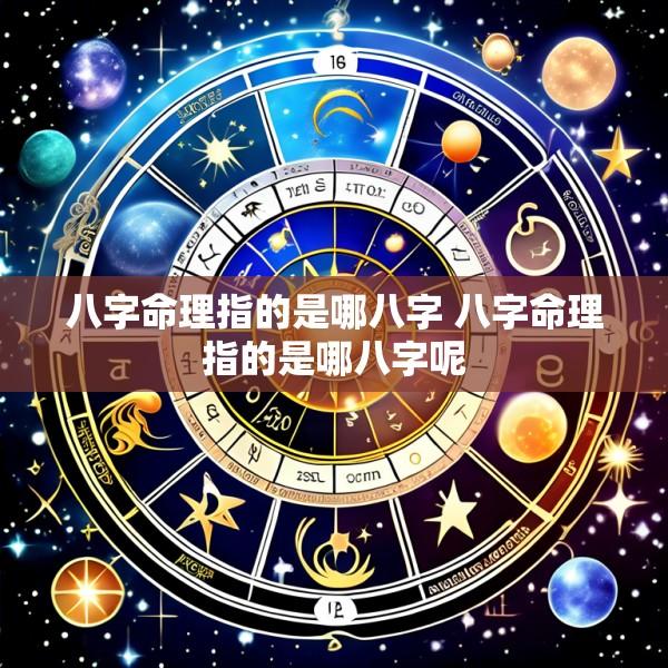 八字命理指的是哪八字 八字命理指的是哪八字呢