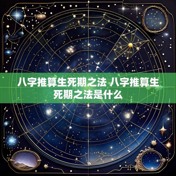 八字推算生死期之法 八字推算生死期之法是什么