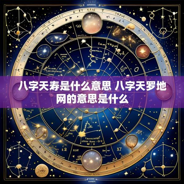 八字天寿是什么意思 八字天罗地网的意思是什么