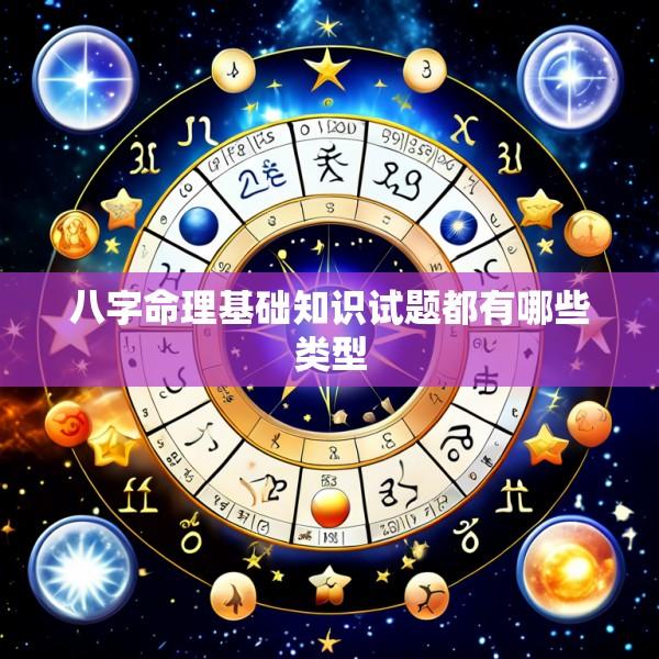 八字命理基础知识试题都有哪些类型