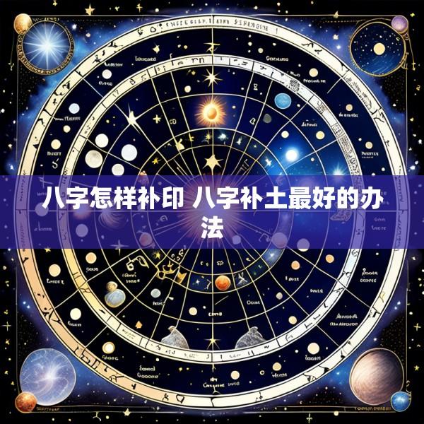 八字怎样补印 八字补土最好的办法