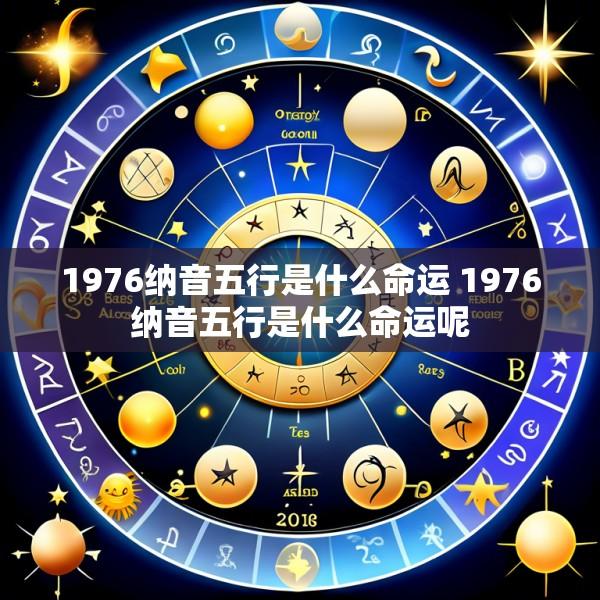 1976纳音五行是什么命运 1976纳音五行是什么命运呢