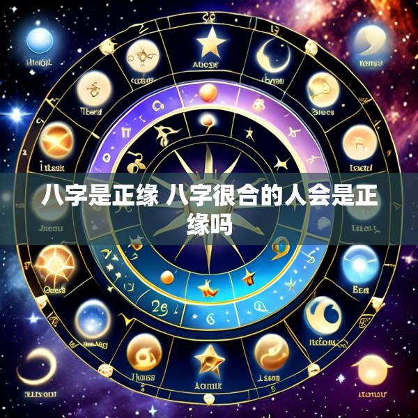 八字是正缘 八字很合的人会是正缘吗