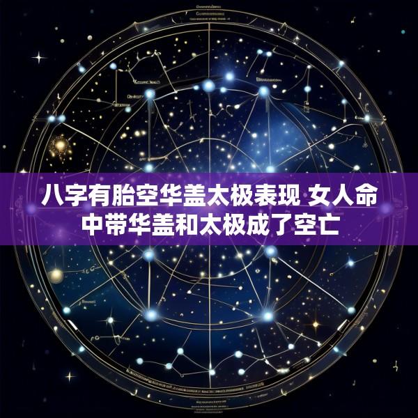 八字有胎空华盖太极表现 女人命中带华盖和太极成了空亡