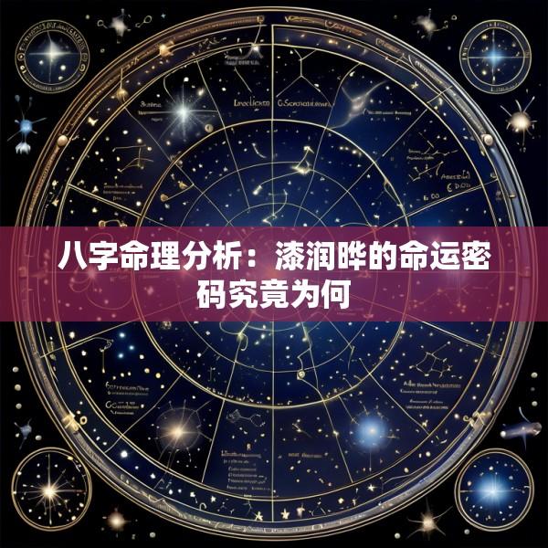 八字命理分析：漆润晔的命运密码究竟为何