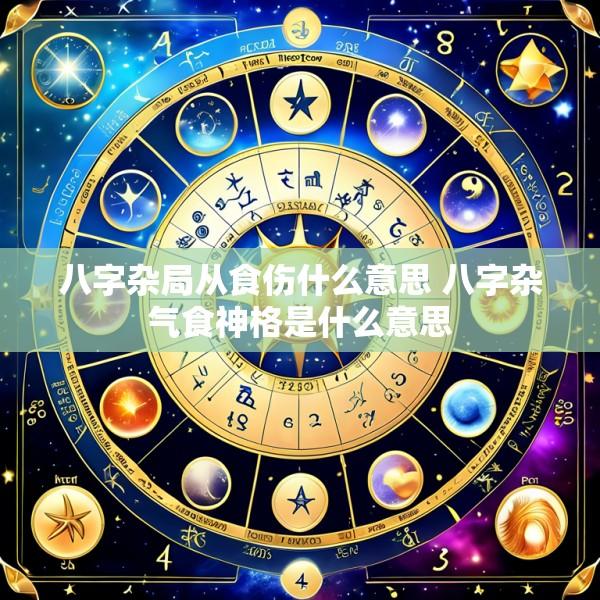 八字杂局从食伤什么意思 八字杂气食神格是什么意思