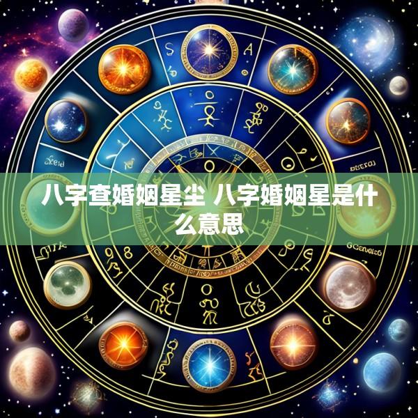 八字查婚姻星尘 八字婚姻星是什么意思