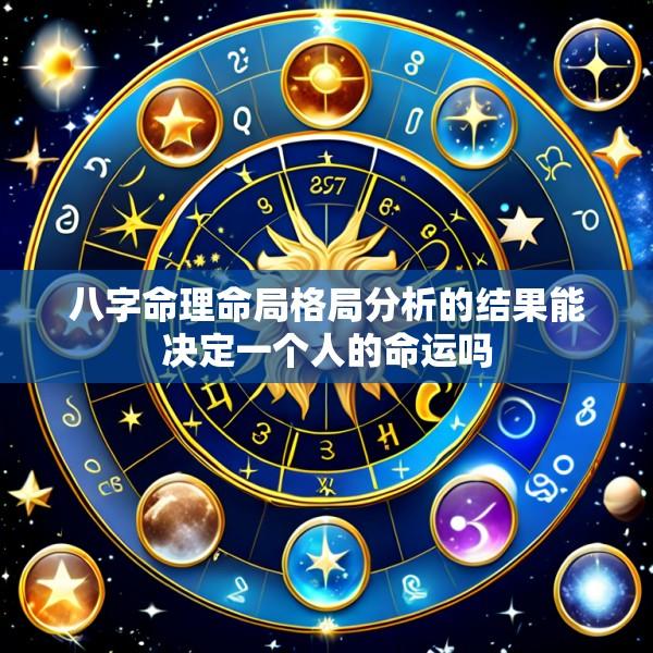 八字命理命局格局分析的结果能决定一个人的命运吗