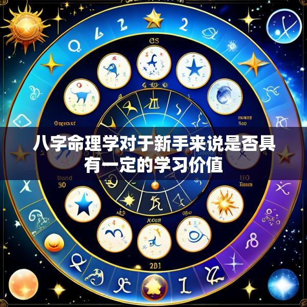 八字命理学对于新手来说是否具有一定的学习价值