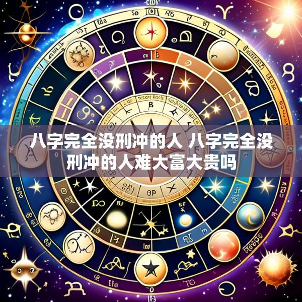 八字完全没刑冲的人 八字完全没刑冲的人难大富大贵吗