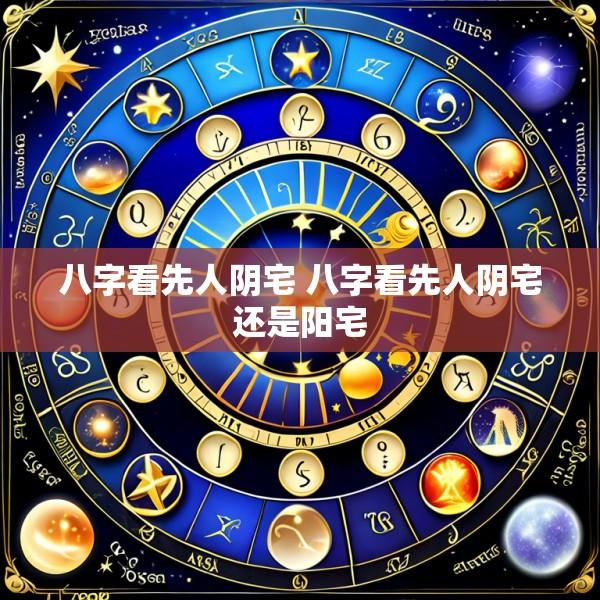 八字看先人阴宅 八字看先人阴宅还是阳宅