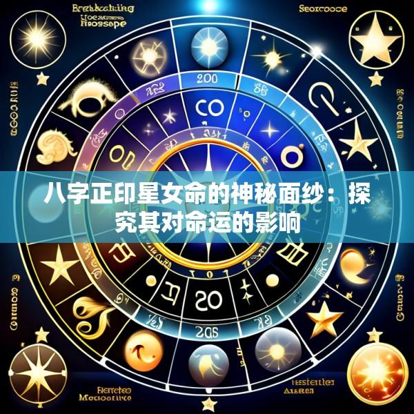 八字正印星女命的神秘面纱：探究其对命运的影响