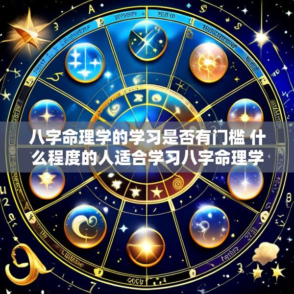八字命理学的学习是否有门槛 什么程度的人适合学习八字命理学