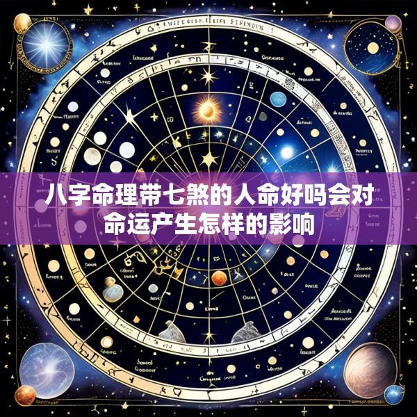 八字命理带七煞的人命好吗会对命运产生怎样的影响