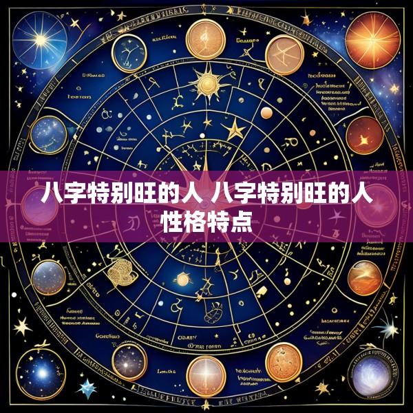 八字特别旺的人 八字特别旺的人性格特点