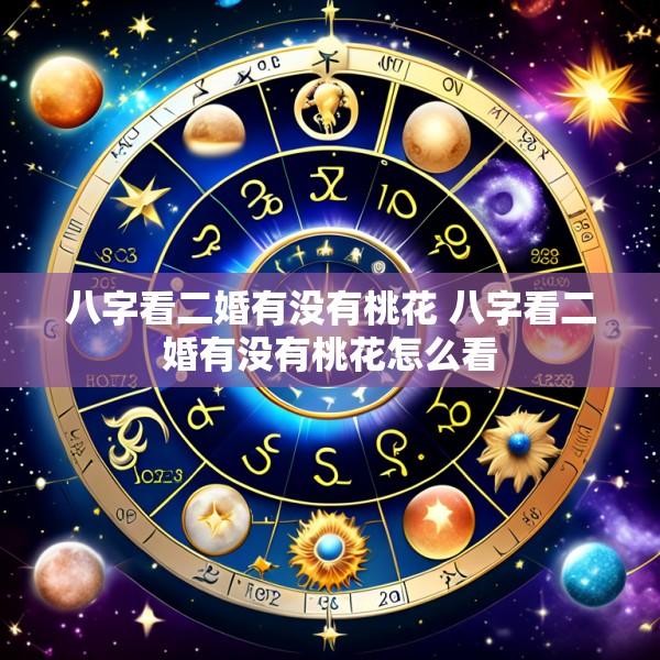 八字看二婚有没有桃花 八字看二婚有没有桃花怎么看