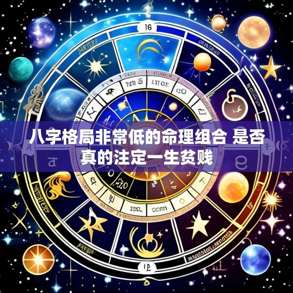 八字格局非常低的命理组合 是否真的注定一生贫贱