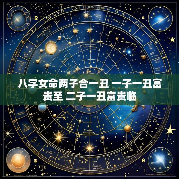 八字女命两子合一丑 一子一丑富贵至 二子一丑富贵临