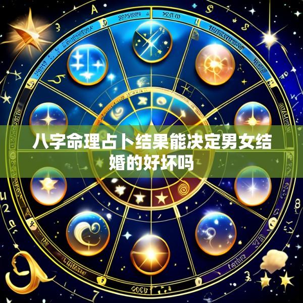 八字命理占卜结果能决定男女结婚的好坏吗