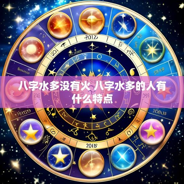 八字水多没有火 八字水多的人有什么特点