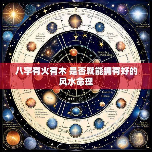 八字有火有木 是否就能拥有好的风水命理