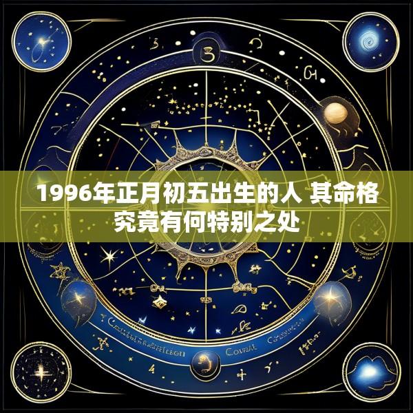 1996年正月初五出生的人 其命格究竟有何特别之处