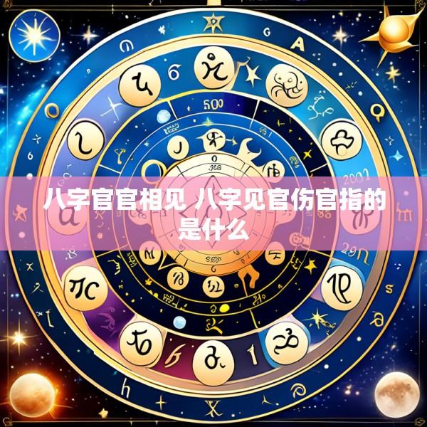 八字官官相见 八字见官伤官指的是什么